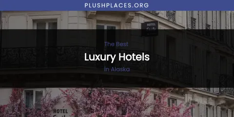 The Absolute Best Luxury Hotels in Alaska