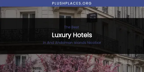 The Absolute Best Luxury Hotels in and Andaman Islands Nicobar