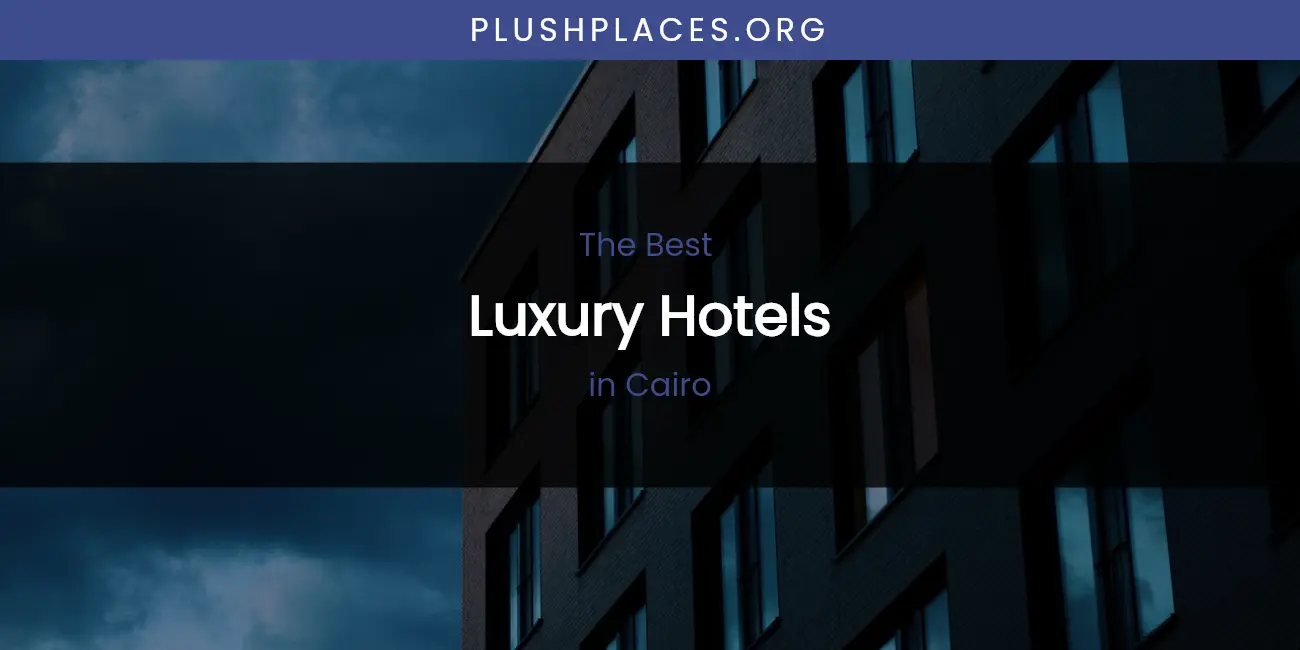 The Absolute Best Luxury Hotels in Cairo featured